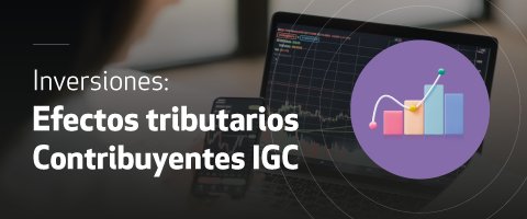 Efectos tributarios inversiones - Contribuyentes IGC